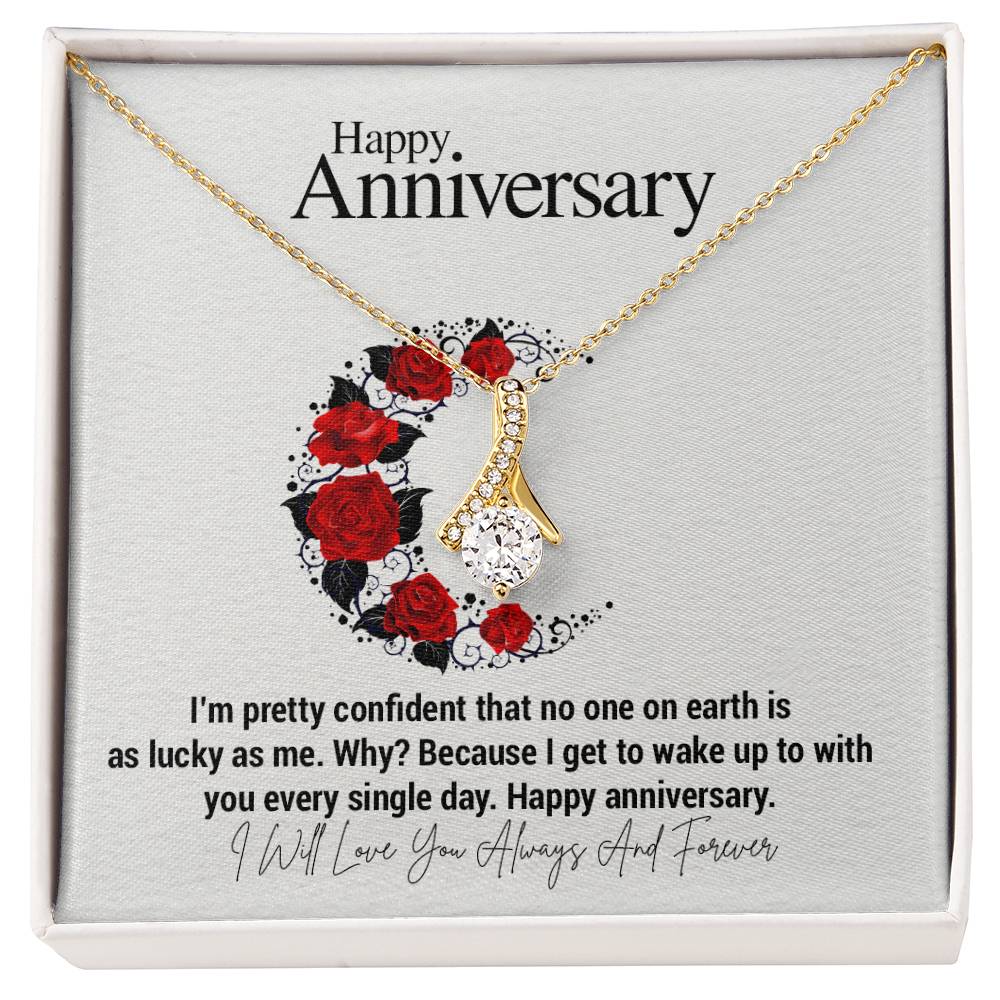 Happy Anniversary...I'm pretty confident that no one on earth is as lucky as me. Why? Because I get to wake up to with you every single day. Happy anniversary. ShineOn Fulfillment