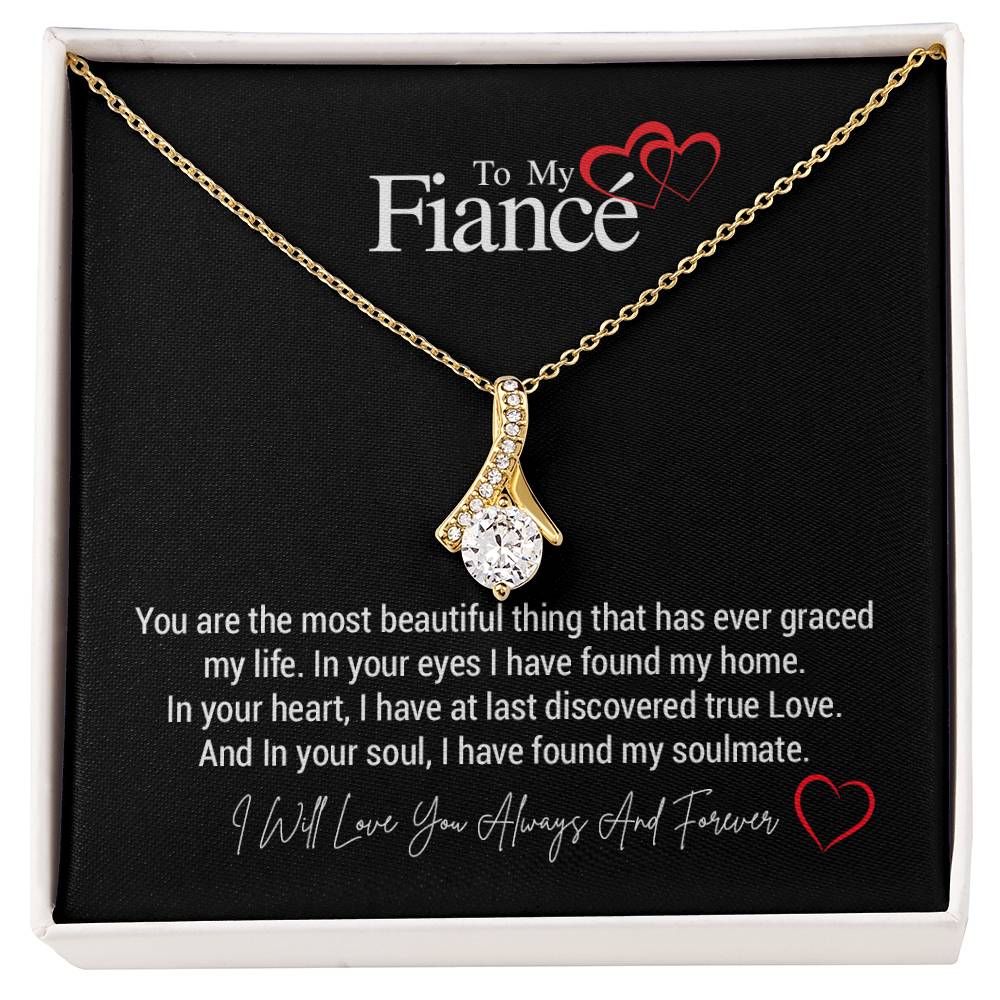 To My Fiancé...You are the most beautiful thing that has ever graced my life. In your eyes I have found my home. In your heart, I have at last discovered true Love. And In your soul, I have found my soulmate. ShineOn Fulfillment
