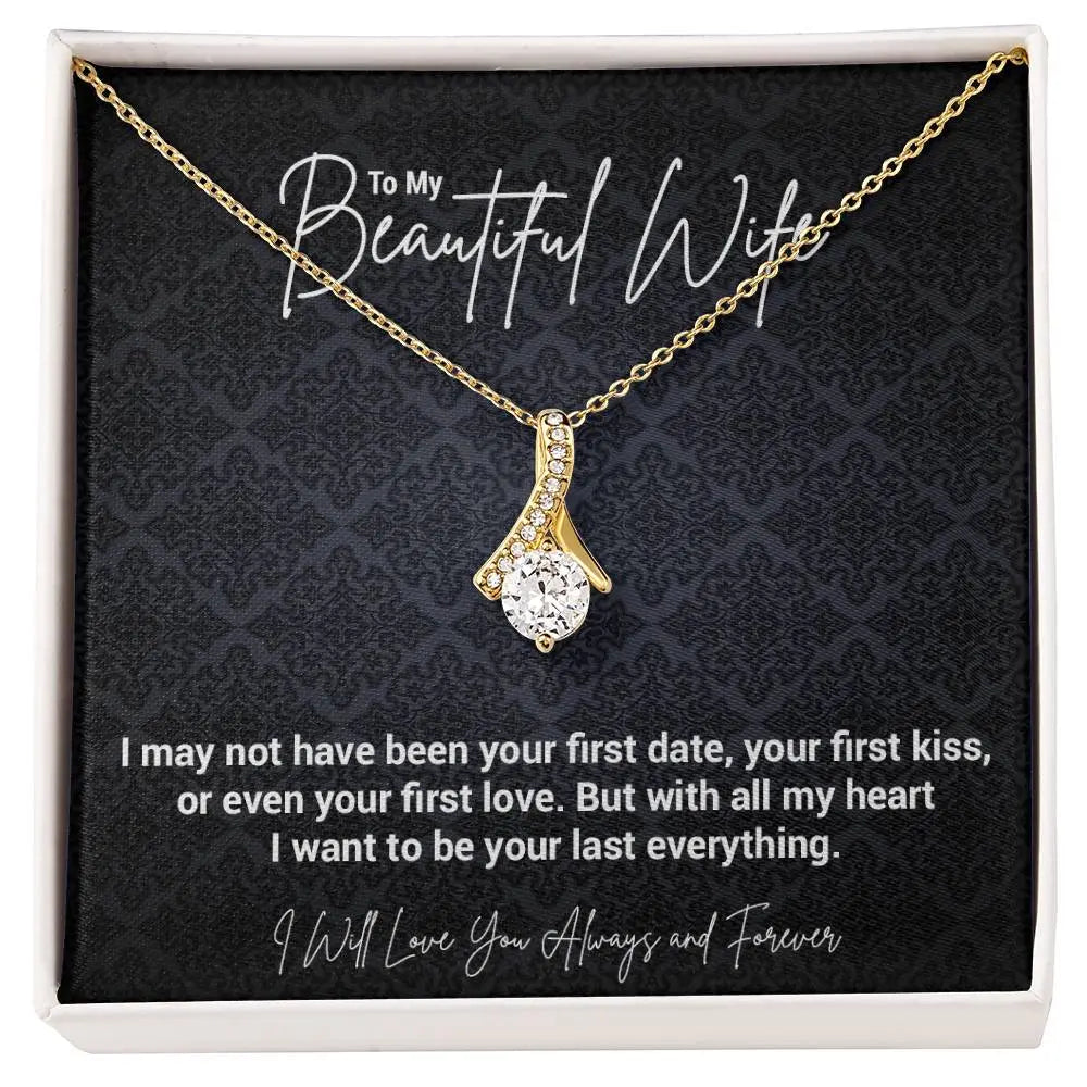 To My Beautiful Wife..I may not have been your first date, your first kiss, or even your first love. But with all my heart I want to be your last everything. ShineOn Fulfillment