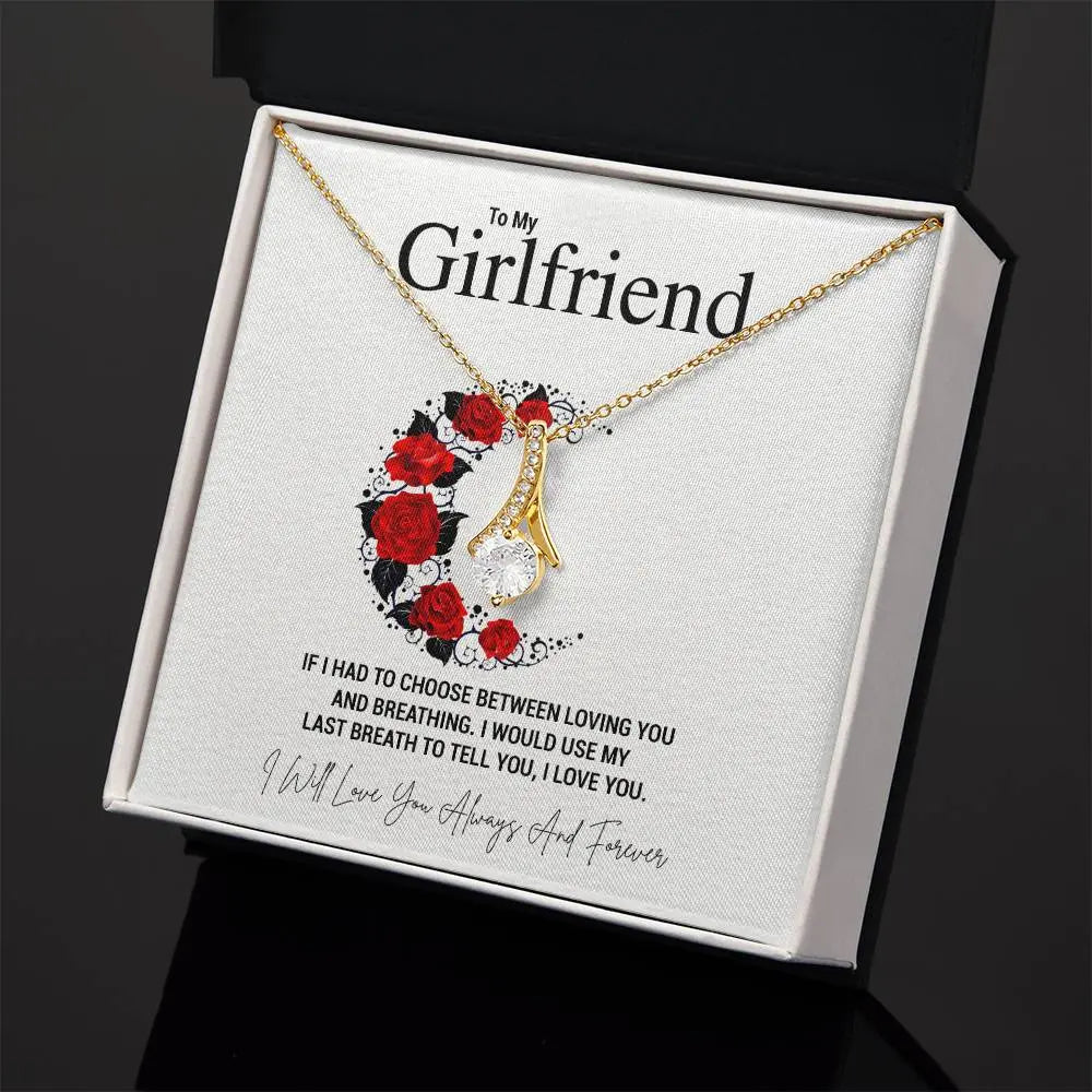 To My Girlfriend.IF I HAD TO CHOOSE BETWEEN LOVING YOU AND BREATHING. I WOULD USE MY LAST BREATH TO TELL YOU, I LOVE YOU. - Crimson Sparkler