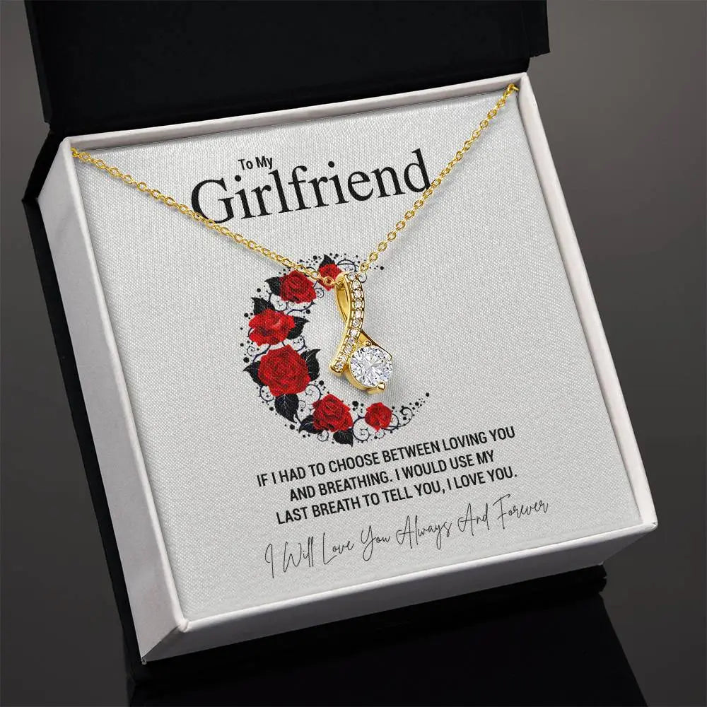 To My Girlfriend.IF I HAD TO CHOOSE BETWEEN LOVING YOU AND BREATHING. I WOULD USE MY LAST BREATH TO TELL YOU, I LOVE YOU. - Crimson Sparkler