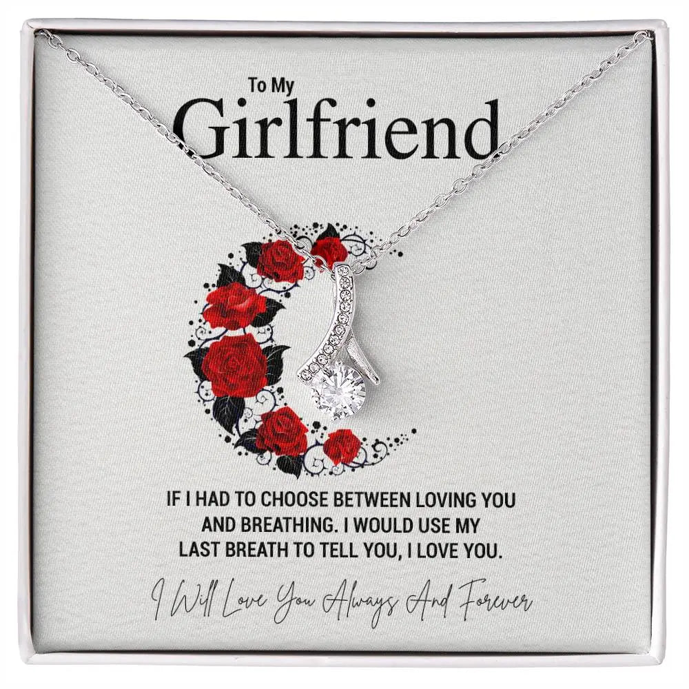To My Girlfriend.IF I HAD TO CHOOSE BETWEEN LOVING YOU AND BREATHING. I WOULD USE MY LAST BREATH TO TELL YOU, I LOVE YOU. - Crimson Sparkler