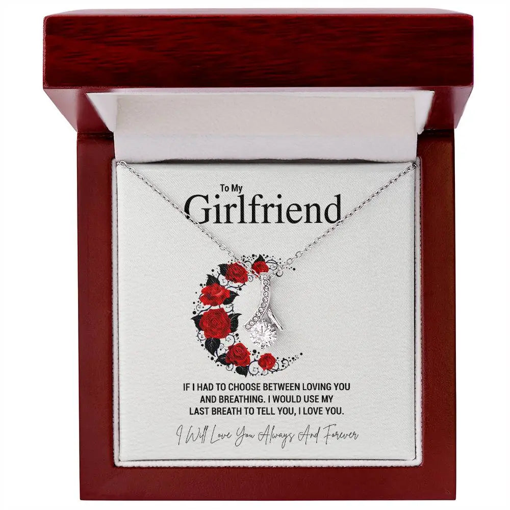 To My Girlfriend.IF I HAD TO CHOOSE BETWEEN LOVING YOU AND BREATHING. I WOULD USE MY LAST BREATH TO TELL YOU, I LOVE YOU. - Crimson Sparkler