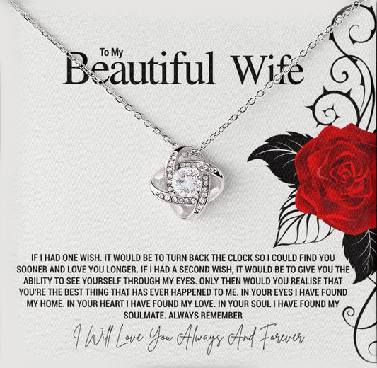 To My Beautiful Wife: If I had one wish it would be to turn back the clock so I could find you sooner and love you longer....