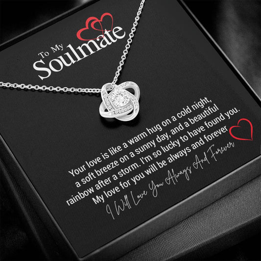 To My Soulmate...Your love is like a warm hug on a cold night, a soft breeze on a sunny day, and a beautiful rainbow after a storm. I'm so lucky to have found you. My love for you will be always and forever ShineOn Fulfillment