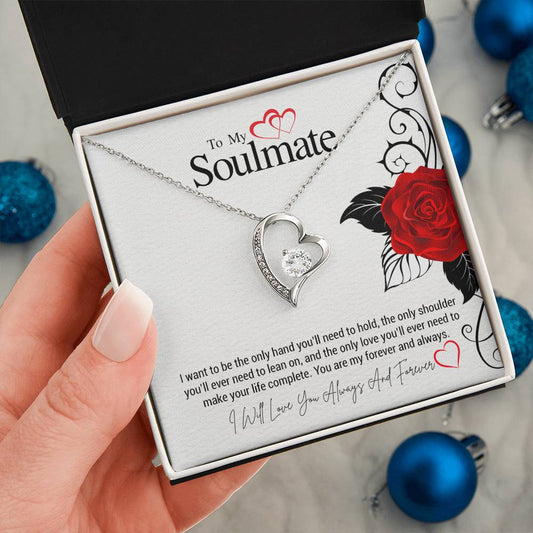 To My Soulmate...I want to be the only hand you'll need to hold, the only shoulder you'll ever need to lean on, and the only love you'll ever need to make your life complete. You are my forever and always. ShineOn Fulfillment